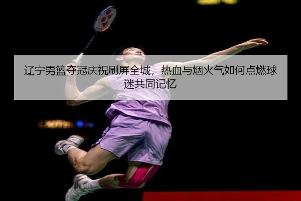 辽宁男篮夺冠庆祝刷屏全城，热血与烟火气如何点燃球迷共同记忆 | yunsports