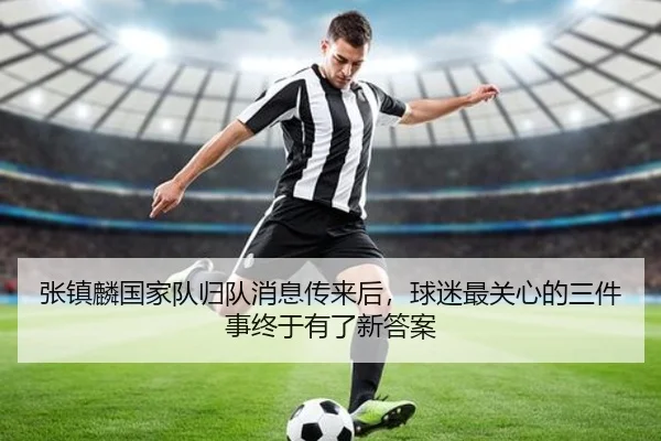 张镇麟国家队归队消息传来后，球迷最关心的三件事终于有了新答案 | yunsports